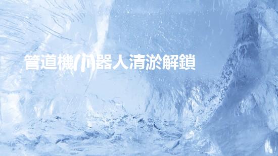 管道機(jī)器人清淤解鎖河道清潔的全新科技，為環(huán)境注入新活力！